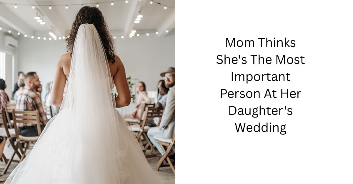Mom Thinks She’s The Most Important Person At Her Daughter’s Wedding
