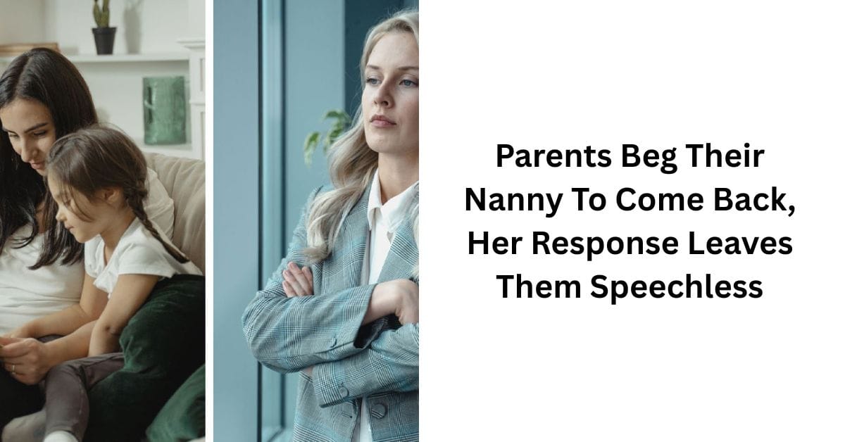 Parents Beg Their Nanny To Come Back, Her Response Leaves Them Speechless