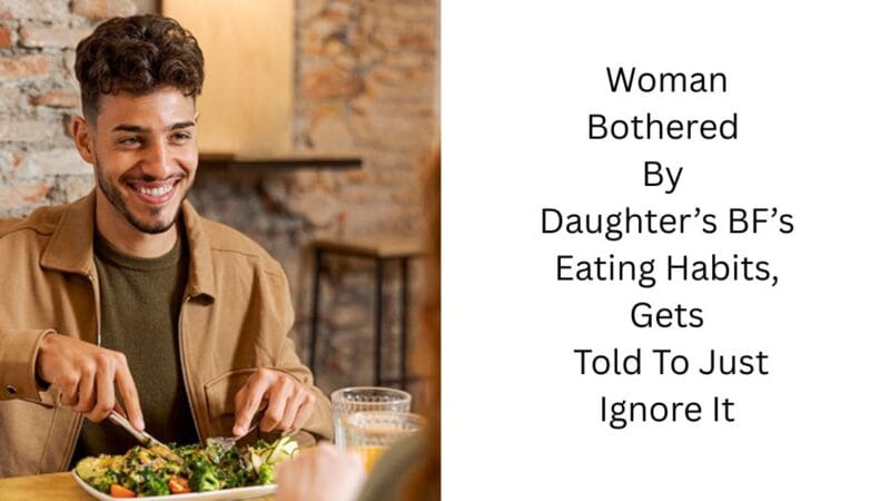 Woman Bothered By Daughter’s BF’s Eating Habits, Gets Told To Just Ignore It