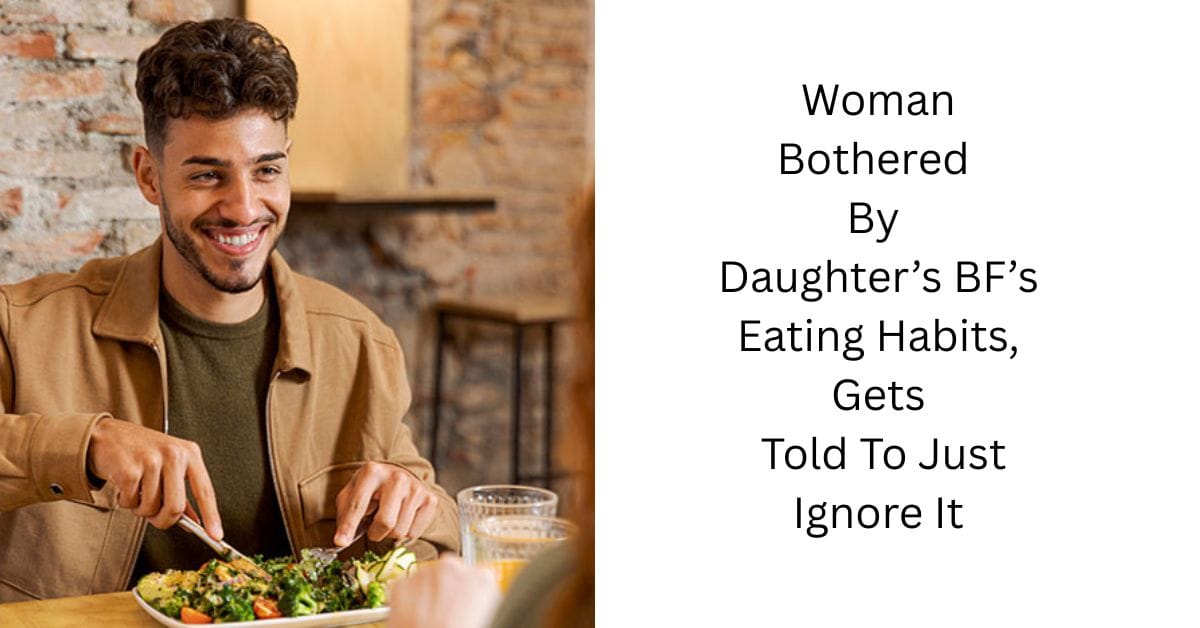 Woman Bothered By Daughter’s BF’s Eating Habits, Gets Told To Just Ignore It