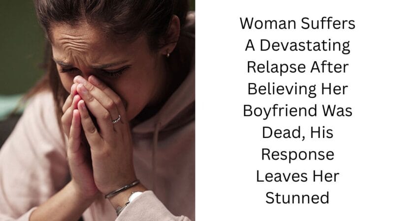 Woman Suffers A Devastating Relapse After Believing Her Boyfriend Was Dead, His Response Leaves Her Stunned