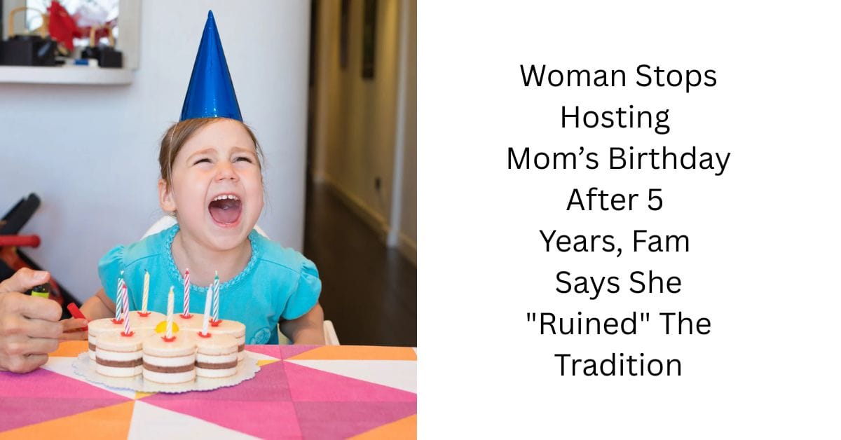 Woman Stops Hosting Mom’s Birthday After 5 Years, Fam Says She “Ruined” The Tradition