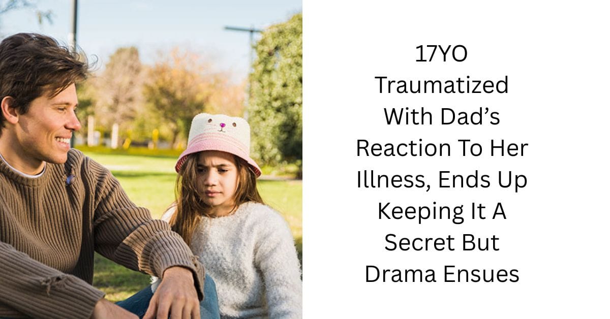 17YO Traumatized With Dad’s Reaction To Her Illness, Ends Up Keeping It A Secret But Drama Ensues