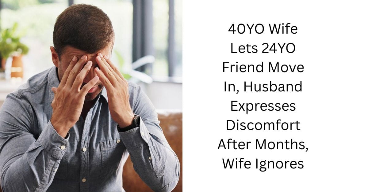 40YO Wife Lets 24YO Friend Move In, Husband Expresses Discomfort After Months, Wife Ignores