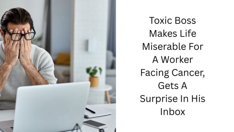 Toxic Boss Makes Life Miserable For A Worker Facing Cancer, Gets A Surprise In His Inbox