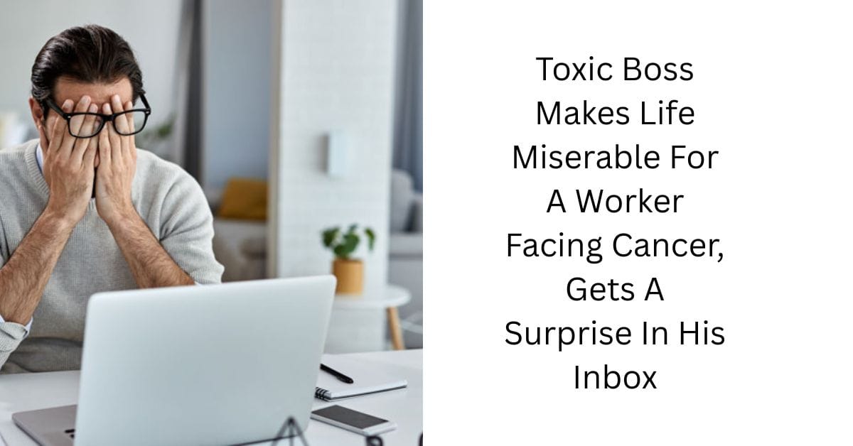 Toxic Boss Makes Life Miserable For A Worker Facing Cancer, Gets A Surprise In His Inbox