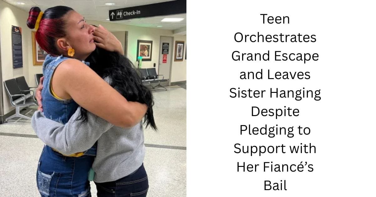 Teen Orchestrates Grand Escape and Leaves Sister Hanging Despite Pledging to Support with Her Fiancé’s Bail