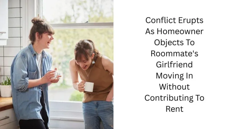 Conflict Erupts As Homeowner Objects To Roommate’s Girlfriend Moving In Without Contributing To Rent
