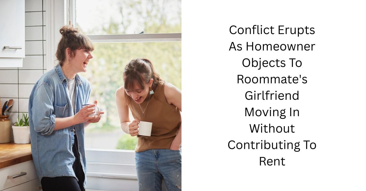 Conflict Erupts As Homeowner Objects To Roommate’s Girlfriend Moving In Without Contributing To Rent