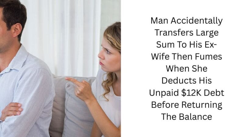 Man Accidentally Transfers Large Sum To His Ex-Wife Then Fumes When She Deducts His Unpaid $12K Debt Before Returning The Balance