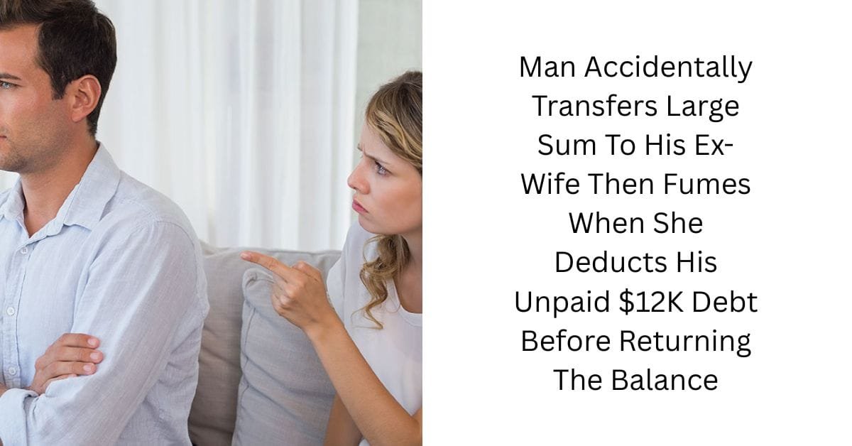 Man Accidentally Transfers Large Sum To His Ex-Wife Then Fumes When She Deducts His Unpaid $12K Debt Before Returning The Balance