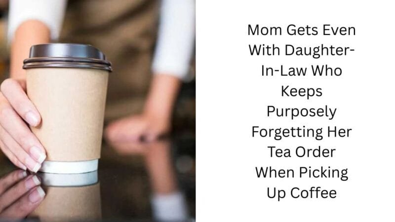 Mom Gets Even With Daughter-In-Law Who Keeps Purposely Forgetting Her Tea Order When Picking Up Coffee