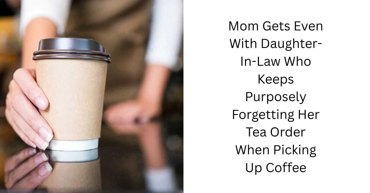 Mom Gets Even With Daughter-In-Law Who Keeps Purposely Forgetting Her Tea Order When Picking Up Coffee