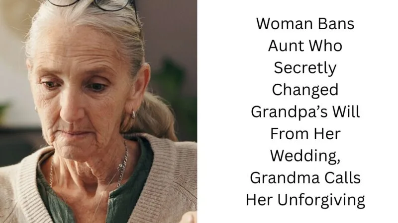 Woman Bans Aunt Who Secretly Changed Grandpa’s Will From Her Wedding, Grandma Calls Her Unforgiving