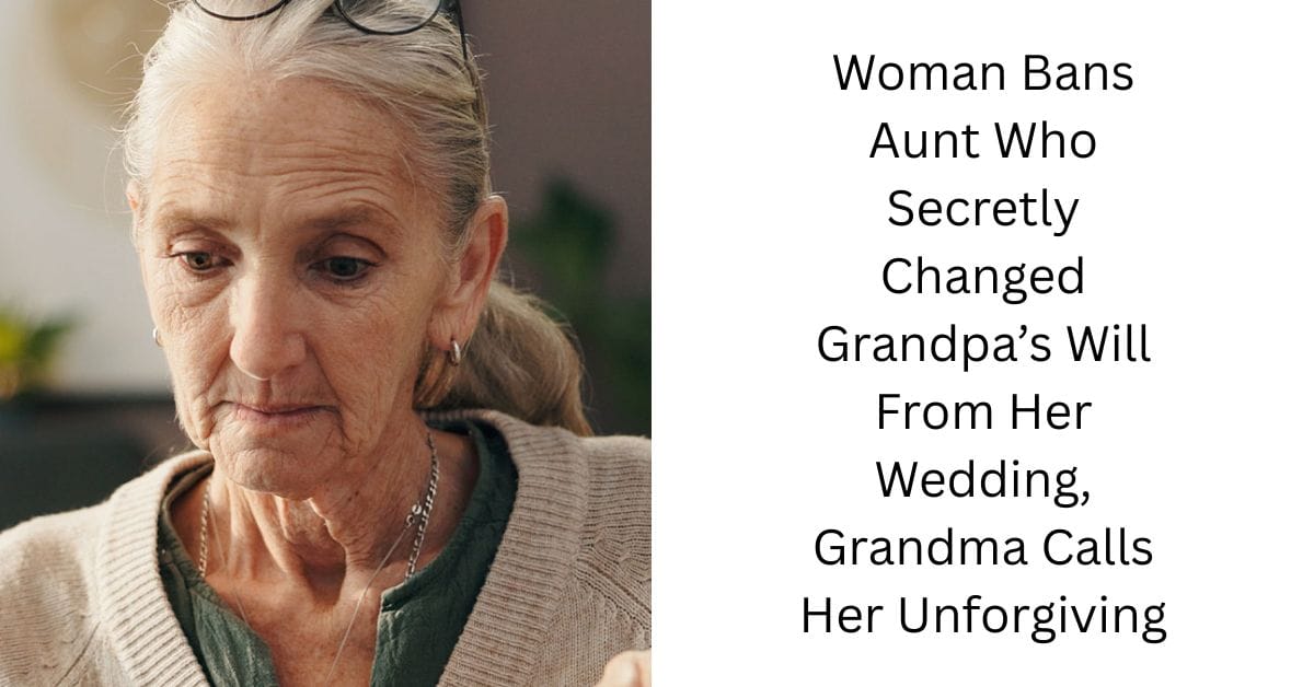 Woman Bans Aunt Who Secretly Changed Grandpa’s Will From Her Wedding, Grandma Calls Her Unforgiving