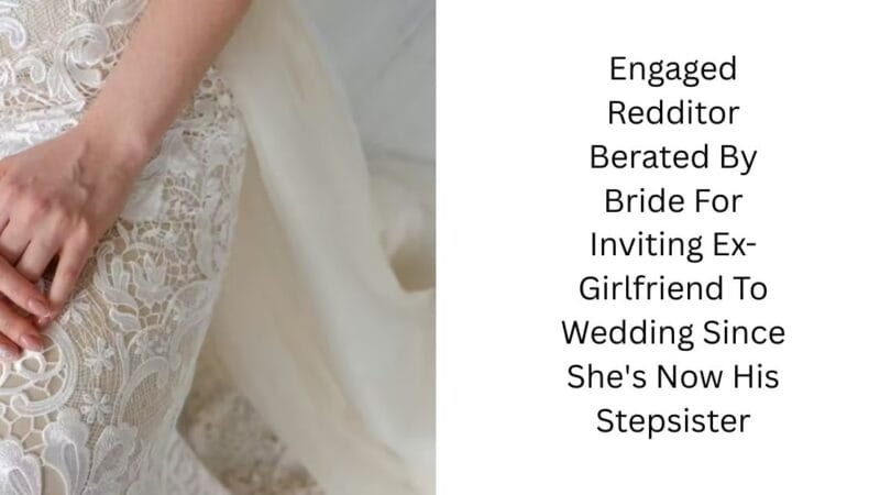 Engaged Redditor Berated By Bride For Inviting Ex-Girlfriend To Wedding Since She’s Now His Stepsister