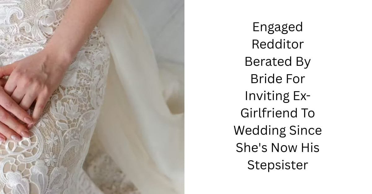 Engaged Redditor Berated By Bride For Inviting Ex-Girlfriend To Wedding Since She’s Now His Stepsister