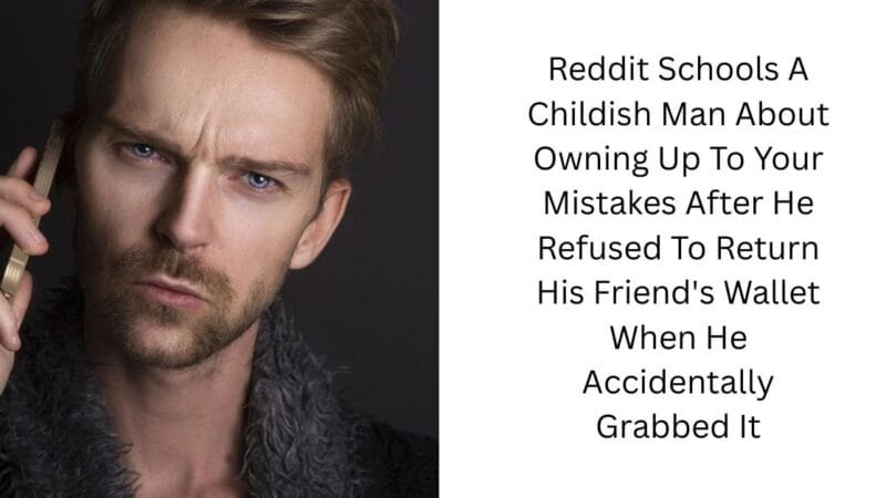 Reddit Schools A Childish Man About Owning Up To Your Mistakes After He Refused To Return His Friend’s Wallet When He Accidentally Grabbed It