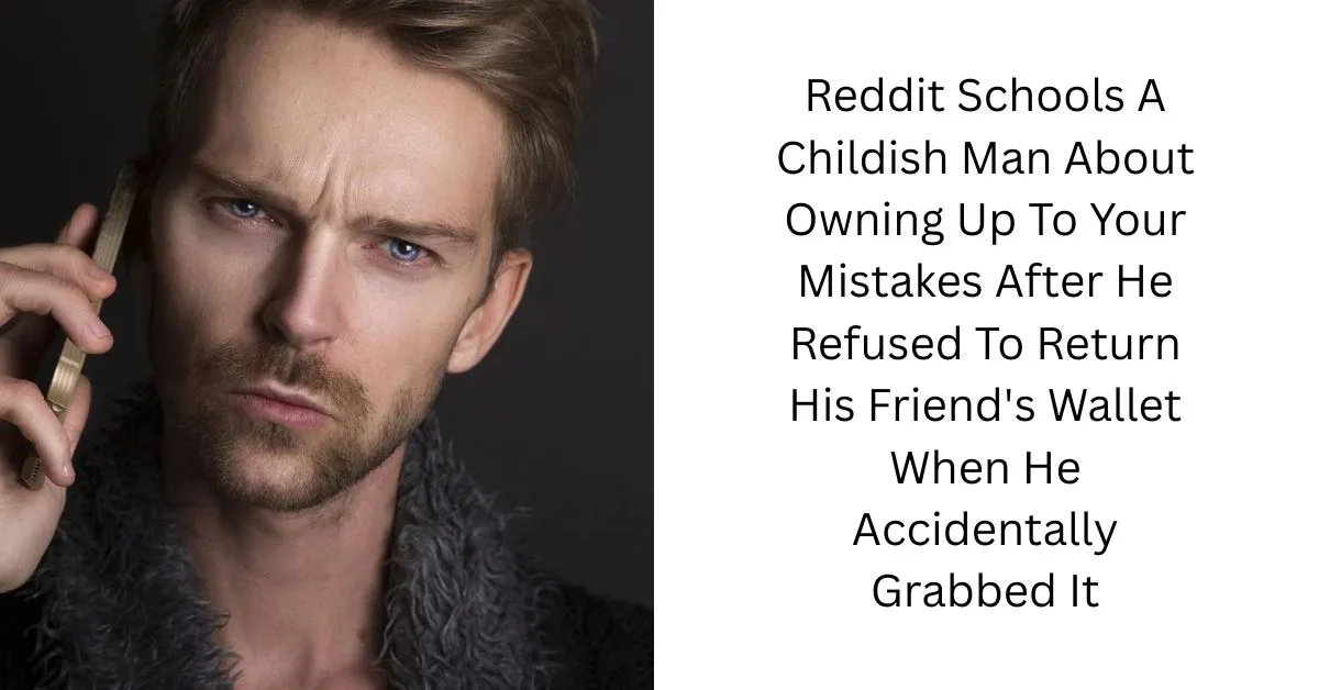 Reddit Schools A Childish Man About Owning Up To Your Mistakes After He Refused To Return His Friend’s Wallet When He Accidentally Grabbed It