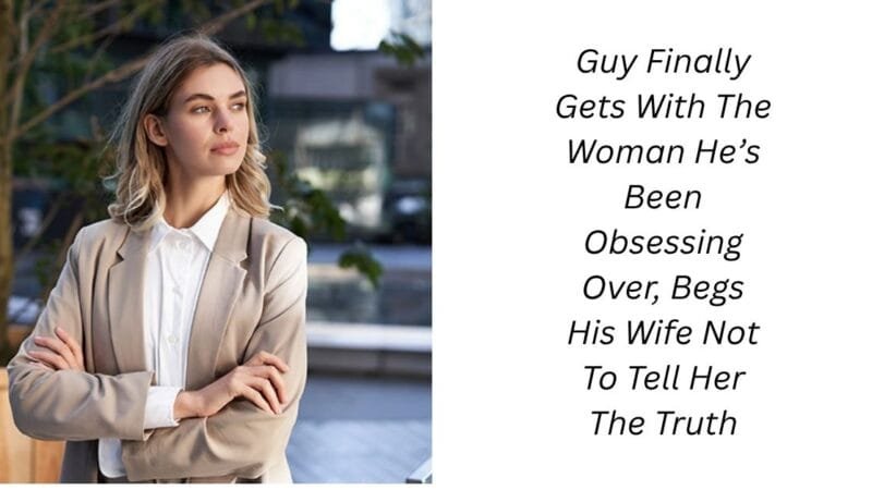Guy Finally Gets With The Woman He’s Been Obsessing Over, Begs His Wife Not To Tell Her The Truth