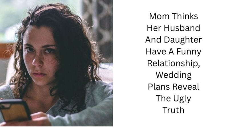 Mom Thinks Her Husband And Daughter Have A Funny Relationship, Wedding Plans Reveal The Ugly Truth