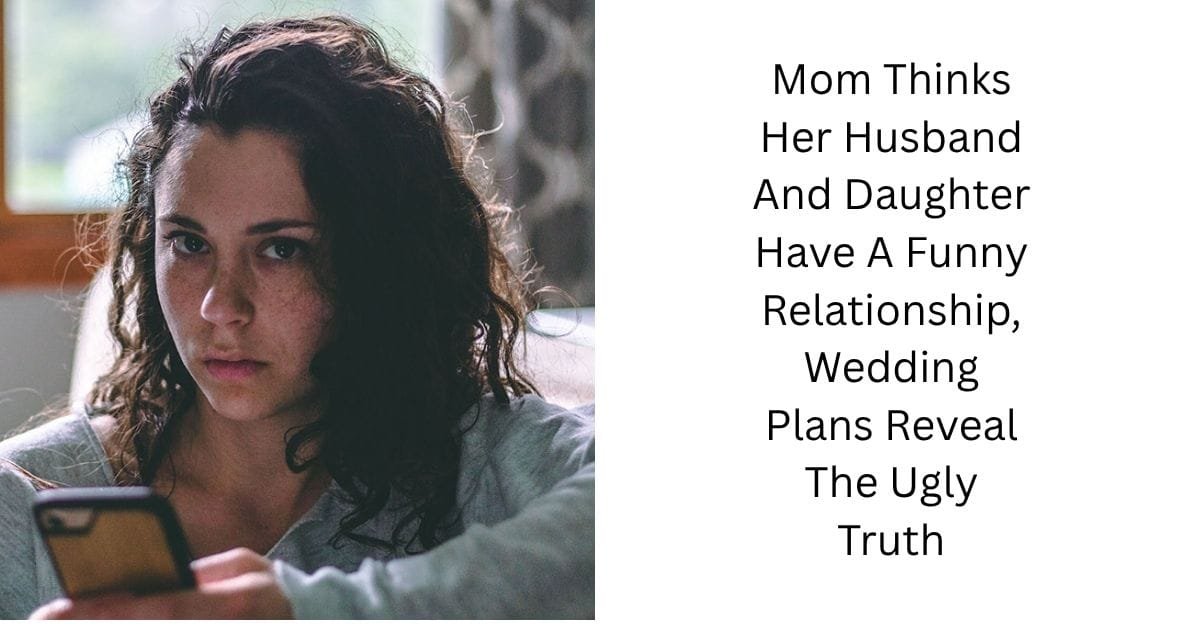 Mom Thinks Her Husband And Daughter Have A Funny Relationship, Wedding Plans Reveal The Ugly Truth