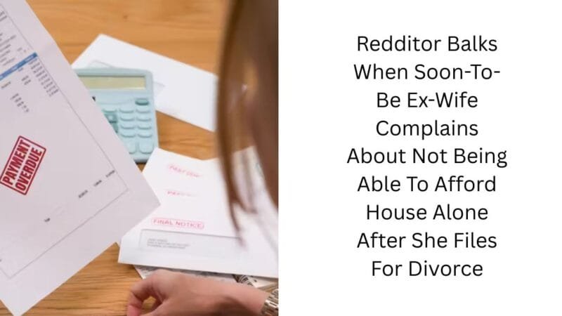 Redditor Balks When Soon-To-Be Ex-Wife Complains About Not Being Able To Afford House Alone After She Files For Divorce