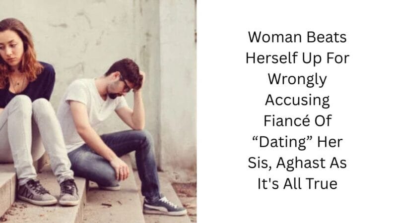 Woman Beats Herself Up For Wrongly Accusing Fiancé Of “Dating” Her Sis, Aghast As It’s All True