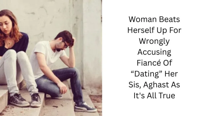 Woman Beats Herself Up For Wrongly Accusing Fiancé Of “Dating” Her Sis, Aghast As It’s All True