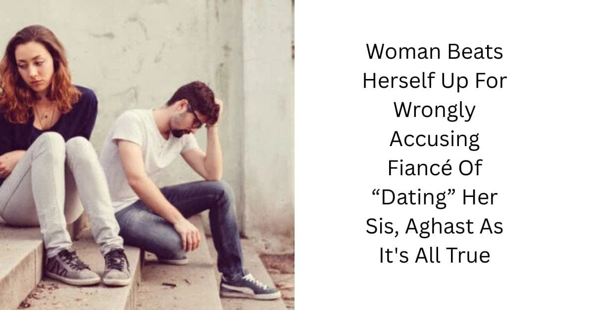 Woman Beats Herself Up For Wrongly Accusing Fiancé Of “Dating” Her Sis, Aghast As It’s All True