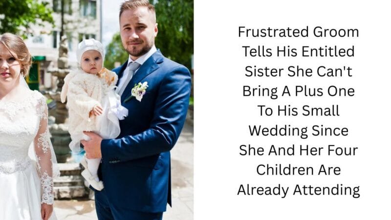 Frustrated Groom Tells His Entitled Sister She Can’t Bring A Plus One To His Small Wedding Since She And Her Four Children Are Already Attending