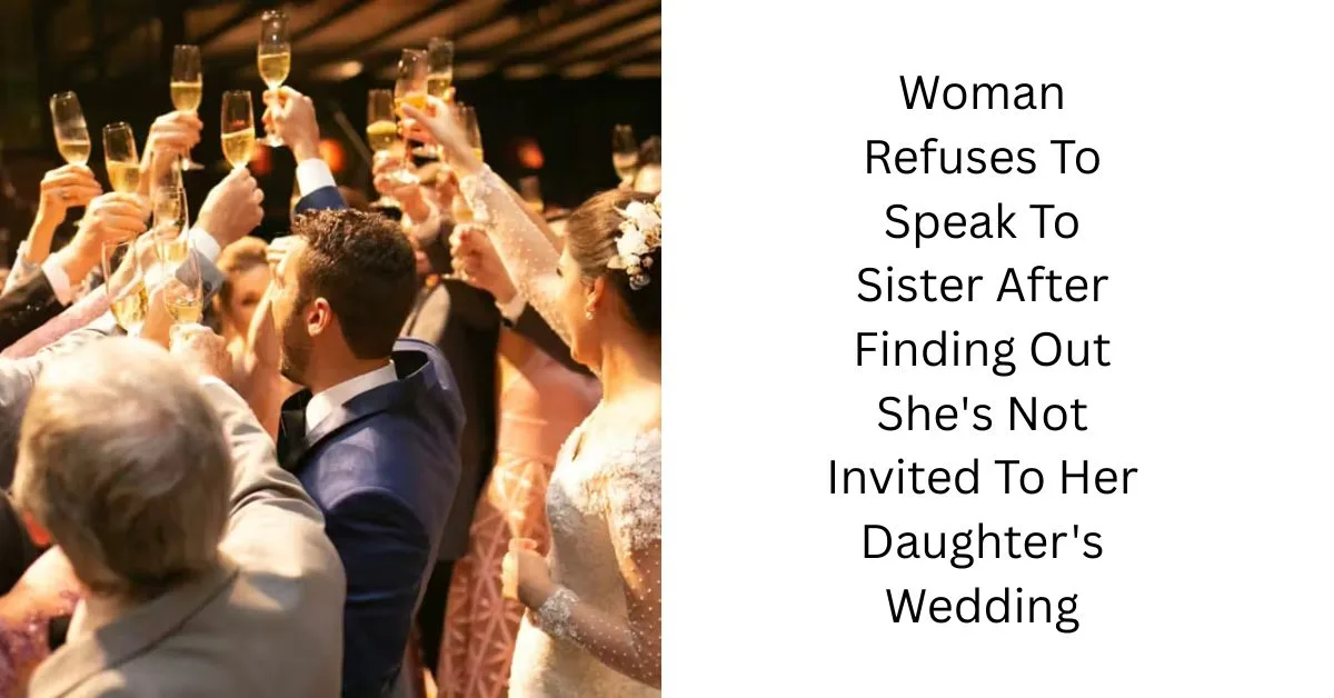 Woman Refuses To Speak To Sister After Finding Out She’s Not Invited To Her Daughter’s Wedding