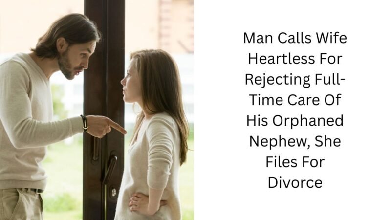 Man Calls Wife Heartless For Rejecting Full-Time Care Of His Orphaned Nephew, She Files For Divorce