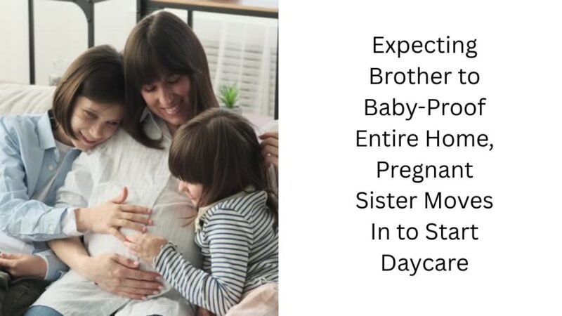 Expecting Brother to Baby-Proof Entire Home, Pregnant Sister Moves In to Start Daycare