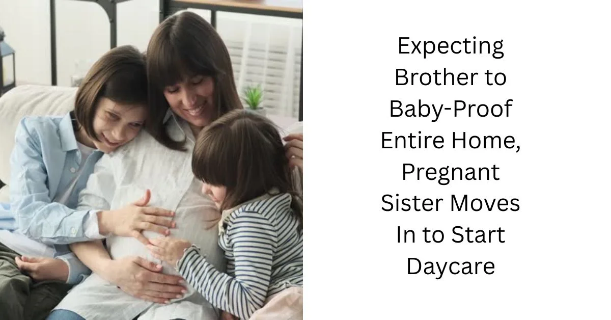 Expecting Brother to Baby-Proof Entire Home, Pregnant Sister Moves In to Start Daycare