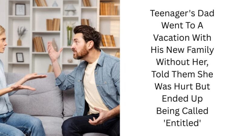 Teenager’s Dad Went To A Vacation With His New Family Without Her, Told Them She Was Hurt But Ended Up Being Called ‘Entitled’