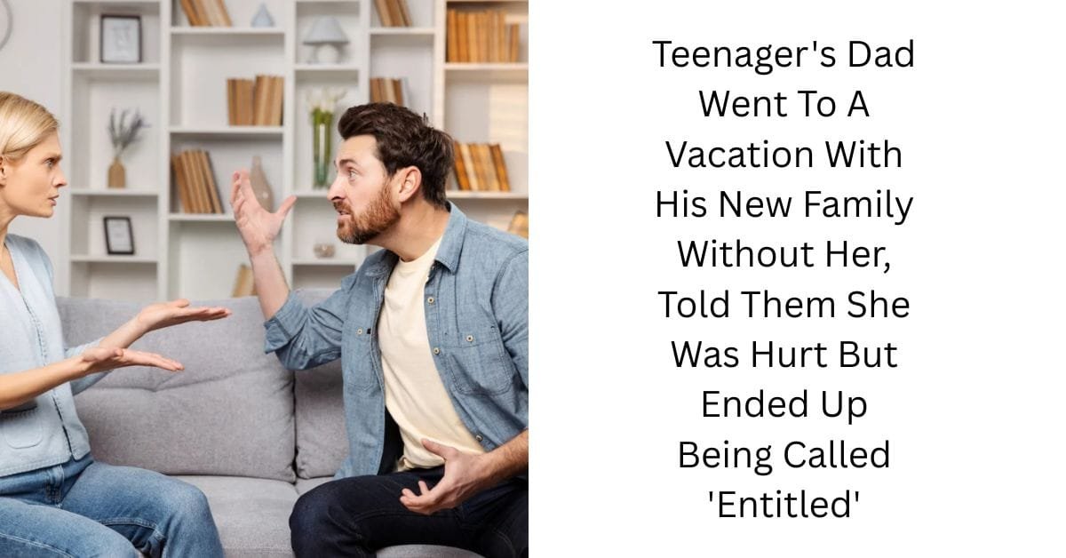 Teenager’s Dad Went To A Vacation With His New Family Without Her, Told Them She Was Hurt But Ended Up Being Called ‘Entitled’