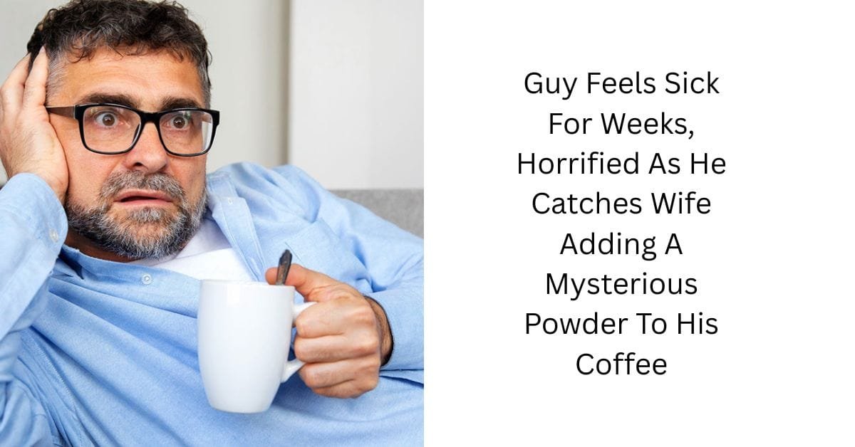 Guy Feels Sick For Weeks, Horrified As He Catches Wife Adding A Mysterious Powder To His Coffee