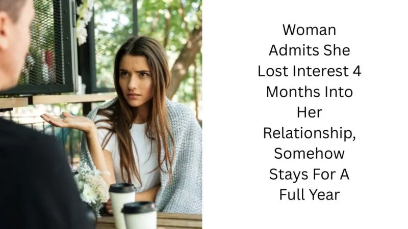 Woman Admits She Lost Interest 4 Months Into Her Relationship, Somehow Stays For A Full Year