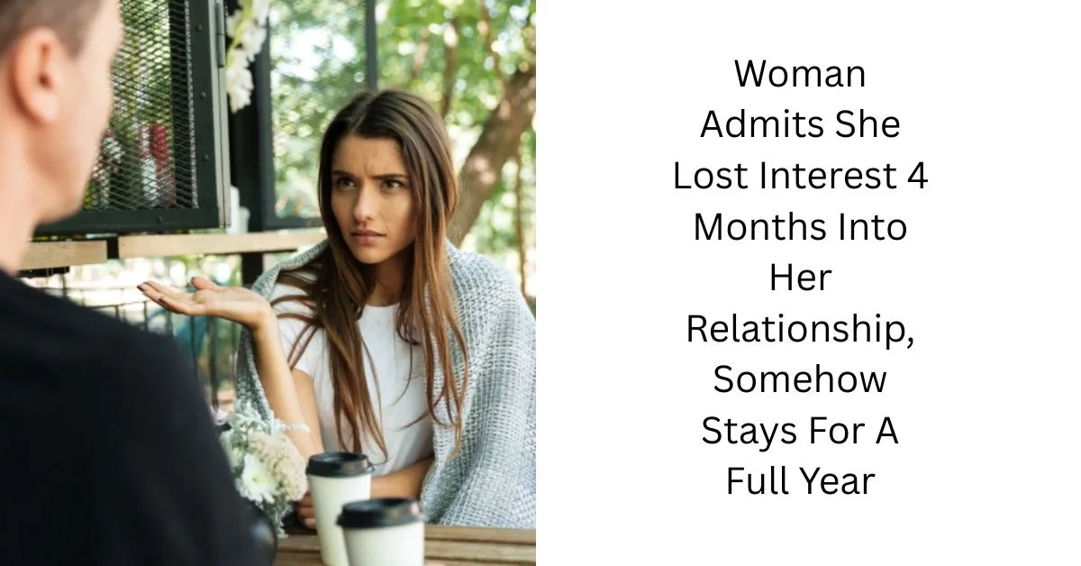 Woman Admits She Lost Interest 4 Months Into Her Relationship, Somehow Stays For A Full Year