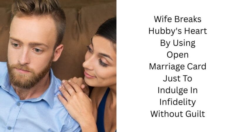 Wife Breaks Hubby’s Heart By Using Open Marriage Card Just To Indulge In Infidelity Without Guilt