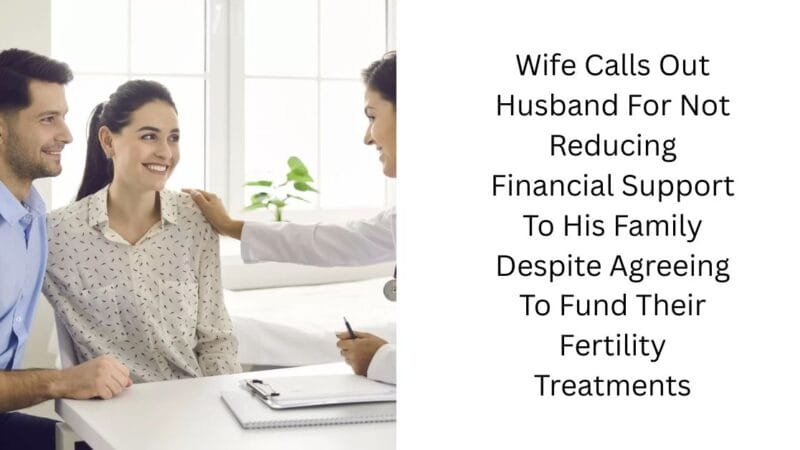 Wife Calls Out Husband For Not Reducing Financial Support To His Family Despite Agreeing To Fund Their Fertility Treatments
