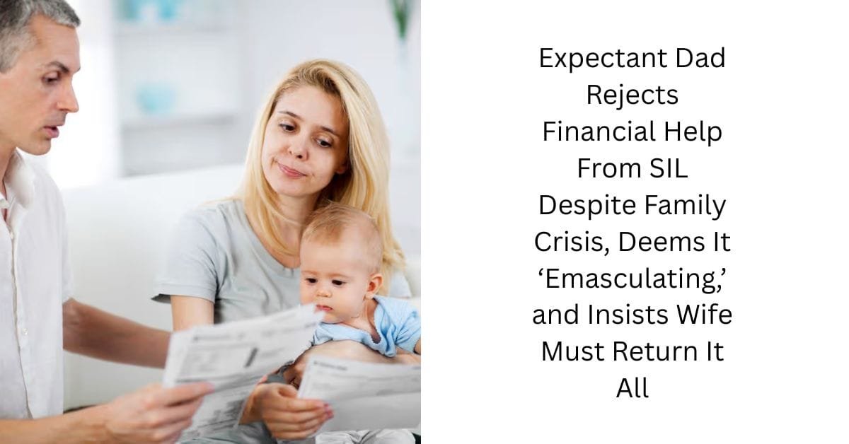 Expectant Dad Rejects Financial Help From SIL Despite Family Crisis, Deems It ‘Emasculating,’ and Insists Wife Must Return It All