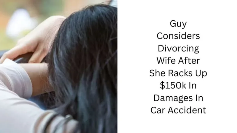 Guy Considers Divorcing Wife After She Racks Up $150k In Damages In Car Accident