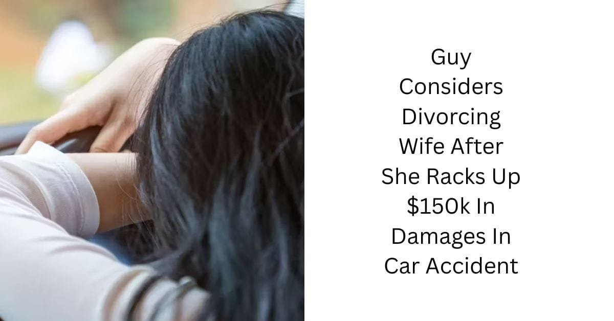 Guy Considers Divorcing Wife After She Racks Up $150k In Damages In Car Accident