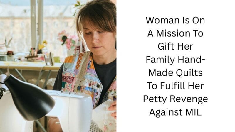 Woman Is On A Mission To Gift Her Family Hand-Made Quilts To Fulfill Her Petty Revenge Against MIL