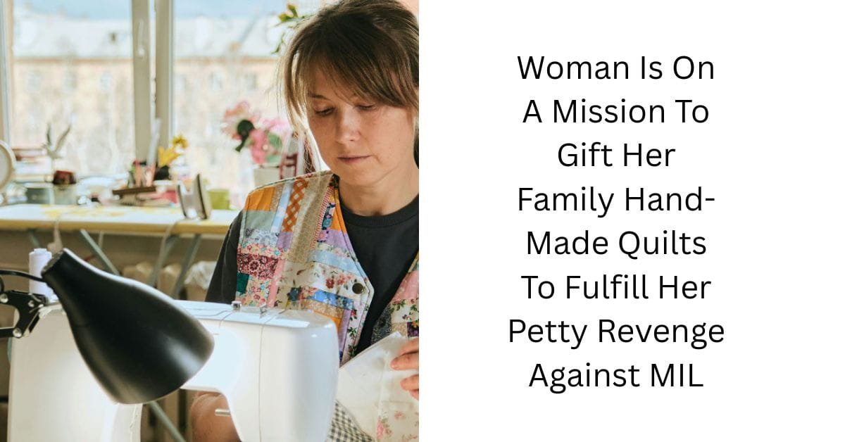 Woman Is On A Mission To Gift Her Family Hand-Made Quilts To Fulfill Her Petty Revenge Against MIL
