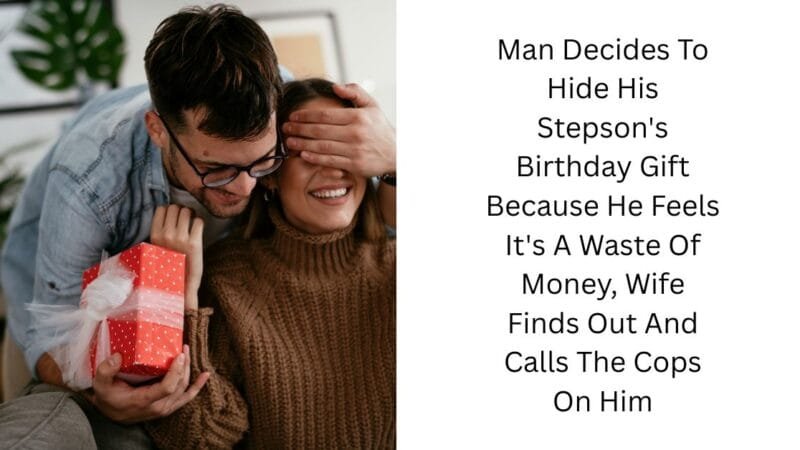 Man Decides To Hide His Stepson’s Birthday Gift Because He Feels It’s A Waste Of Money, Wife Finds Out And Calls The Cops On Him