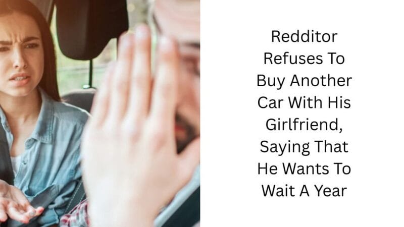 Redditor Refuses To Buy Another Car With His Girlfriend, Saying That He Wants To Wait A Year