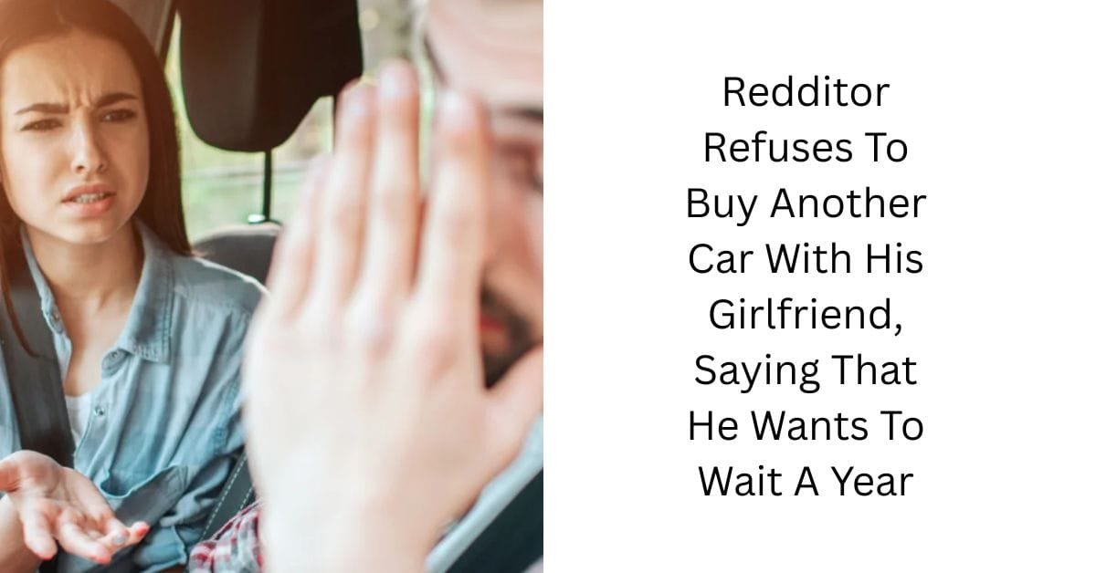 Redditor Refuses To Buy Another Car With His Girlfriend, Saying That He Wants To Wait A Year
